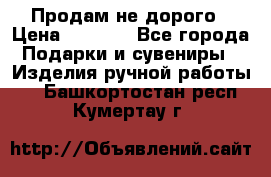 Продам не дорого › Цена ­ 8 500 - Все города Подарки и сувениры » Изделия ручной работы   . Башкортостан респ.,Кумертау г.